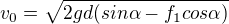 $v_{0}=\sqrt{2gd(sin\alpha -f_{1}cos\alpha )}$