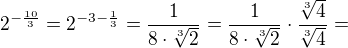 $2^{-\frac{10}{3}}=2^{-3-\frac13}=\frac{1}{8\cdot \sqrt[3]{2}}=\frac{1}{8\cdot \sqrt[3]{2}}\cdot \frac{\sqrt[3]{4}}{\sqrt[3]{4}}=$