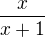 $\frac{x}{x+1}$