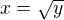 $x=\sqrt{y}$