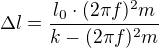 $\Delta l=\frac{l_0\cdot(2\pi f)^2m}{k-(2\pi f)^2m}$