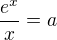 $\frac{e^x}{x}=a$