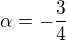 $\alpha=-\frac{3}{4}$