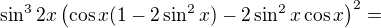 $\sin^32x\left(\cos x(1-2\sin^2x)-2\sin^2x\cos x\right)^2=$