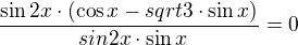 $\frac{\sin 2x \cdot (\cos x - sqrt 3 \cdot \sin x)}{\ sin 2x \cdot \sin x}=0$