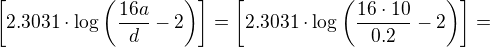 $\left[2.3031\cdot \log \left(\frac{16a}{d}-2\right)\right]=\left[2.3031\cdot \log \left(\frac{16\cdot 10}{0.2}-2\right)\right]=$