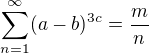 $\sum_{n=1}^{\infty}(a-b)^{3c}=\frac{m}{n}$