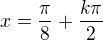 $x=\frac{\pi}{8}+\frac{k\pi}{2}$