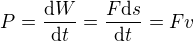 $P = \frac{\mathrm{d}W}{\mathrm{d}t} = \frac{F \mathrm{d}s}{\mathrm{d}t} = F v$