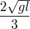 $\frac{2\sqrt{gl}}3$