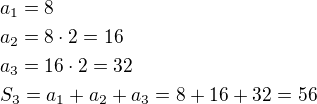 $a_1=8\nla_2=8\cdot 2=16\nla_3=16\cdot 2=32\nlS_3=a_1+a_2+a_3=8+16+32=56$
