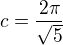 $c=\frac{2\pi}{\sqrt{5}}$