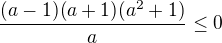 $\frac{(a-1)(a+1)(a^2+1)}{a}\le 0$