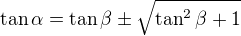 $\tan\alpha=\tan\beta\pm\sqrt{\tan^2\beta+1}$