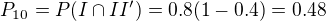 $P_{10}=P(I\cap II')=0.8(1-0.4)=0.48$