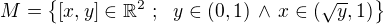 $M = \{[x, y] \in \mathbb{R}^2� ;� �y\in(0, 1) \,\wedge \,x \in (\sqrt{y}, 1) \}$