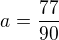 $a = \frac{77}{90}$