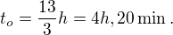$t_o=\frac{13}{3}h=4 h,20\min.$