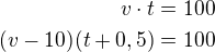 $v\cdot t=100\\(v-10)(t+0,5)=100$