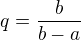 $q=\frac{b}{b-a}$