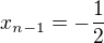 $x_{n-1} =- \frac{1}{2}$