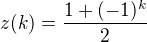$z(k) = \frac{1+(-1)^k}{2}$