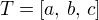 $T = [a,\, b,\, c]$