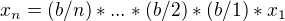 $x_n = (b/n)*...*(b/2)*(b/1)*x_{1}$