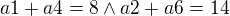 $a1 + a4 = 8 \wedge a2 + a6 = 14$