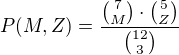 $P(M,Z)=\frac{\binom{7}{M}\cdot\binom{5}{Z}}{\binom{12}{3}}$