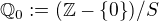 $\mathbb{Q}_0 := (\mathbb{Z} - \{0\}) / S$