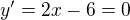 $y' = 2x - 6 = 0$
