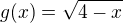 $g(x)=\sqrt{4-x}$
