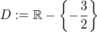 $D := \mathbb{R} - \{-\frac{3}{2}\}$