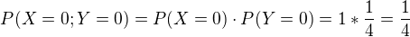 $P(X=0;Y=0)=P(X=0)\cdot P(Y=0)= 1 * \frac{1}{4} = \frac{1}{4}$