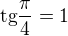 $\text{tg}\frac{\pi }{4} = 1$