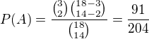 $P(A)=\frac{{3\choose 2}{18-3\choose14-2}}{{18\choose 14}}=\frac{91}{204}$