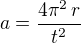 $a=\frac{4\pi^2\,r}{t^2}$