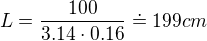 $L = \frac{100}{3.14 \cdot 0.16}\doteq 199 cm$