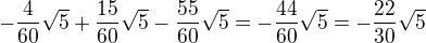 $-\frac{4}{60}\sqrt{5}+\frac{15}{60}\sqrt{5}-\frac{55}{60}\sqrt{5}=-\frac{44}{60}\sqrt{5}=-\frac{22}{30}\sqrt{5}$