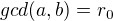 $gcd(a,b)=r_0$