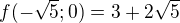 $f(-\sqrt{5};0)=3+2\sqrt{5}$