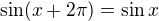 $\sin(x + 2\pi) = \sin x$