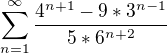 $\sum_{n=1}^{\infty }\frac{4^{n+1}-9*3^{n-1}}{5*6^{n+2}}$