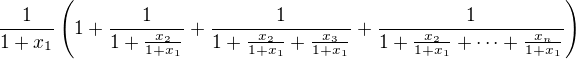 $\frac1{1+x_1}\left(1+\frac1{1+\frac{x_2}{1+x_1}}+\frac1{1+\frac{x_2}{1+x_1}+\frac{x_3}{1+x_1}}+\frac1{1+\frac{x_2}{1+x_1}+\cdots+\frac{x_n}{1+x_1}}\right)$