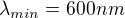 ${\lambda_{min}}=600 nm$