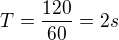 $T=\frac{120}{60}=2s$