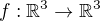 $f:\mathbb{R}^3 \to\mathbb{R}^3$