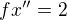 $fx''=2$