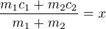 $\frac{m_1c_1+m_2c_2}{m_1+m_2}=x$